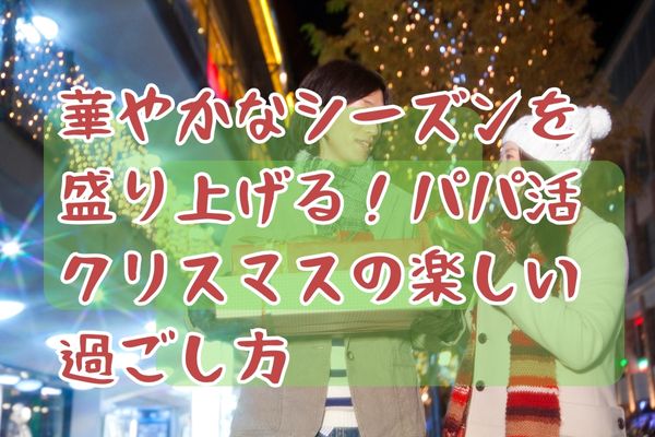 華やかなシーズンを盛り上げる！パパ活クリスマスの楽しい過ごし方