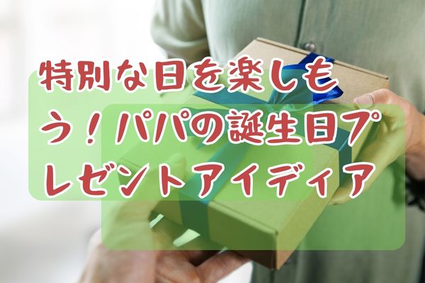 特別な日を楽しもう！パパの誕生日プレゼントアイディア